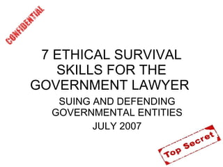 7 ETHICAL SURVIVAL SKILLS FOR THE GOVERNMENT LAWYER  ,[object Object],[object Object]