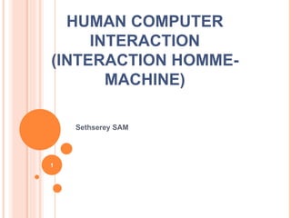 HUMAN COMPUTER INTERACTION (INTERACTION HOMME-MACHINE) Sethserey SAM 