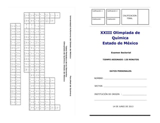 XXIII Olimpiada de
Química
Estado de México
Examen Sectorial
TIEMPO ASIGNADO: 120 MINUTOS
DATOS PERSONALES:
NOMBRE: ___________________________________
SECTOR: ____________________________________
INSTITUCIÓN DE ORIGEN : ____________________
___________________________________________
14 DE JUNIO DE 2013
Calificación 1 Calificación 2
CALIFICACION
FINALInstitución: Institución
 