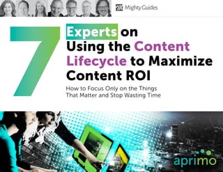 Experts on
Using the Content
Lifecycle to Maximize
Content ROI
How to Focus Only on the Things
That Matter and Stop Wasting Time7
 