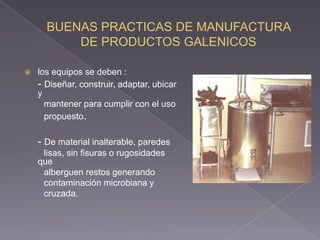    los equipos se deben :
    - Diseñar, construir, adaptar, ubicar
    y
      mantener para cumplir con el uso
      propuesto.

    - De material inalterable, paredes
     lisas, sin fisuras o rugosidades
    que
     alberguen restos generando
     contaminación microbiana y
     cruzada.
 