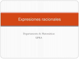 Departamento de Matemáticas
UPRA
Expresiones racionales
 