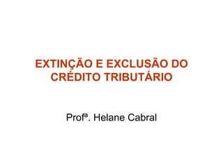 EXTINÇÃO E EXCLUSÃO DO CRÉDITO TRIBUTÁRIO Profª. Helane Cabral 
