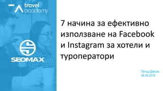 7 начина за ефективно
използване на Facebook
и Instagram за хотели и
туроператори
Петър Дяксов
06.04.2019
 