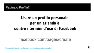 Pagina o Profilo? 
Usare un profilo personale 
per un’azienda è 
contro i termini d’uso di Facebook 
facebook.com/pages/create 
Domande? Scrivici su Twitter con l’hashtag #HootsuitePro 
 