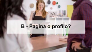 B - Pagina o profilo?
 