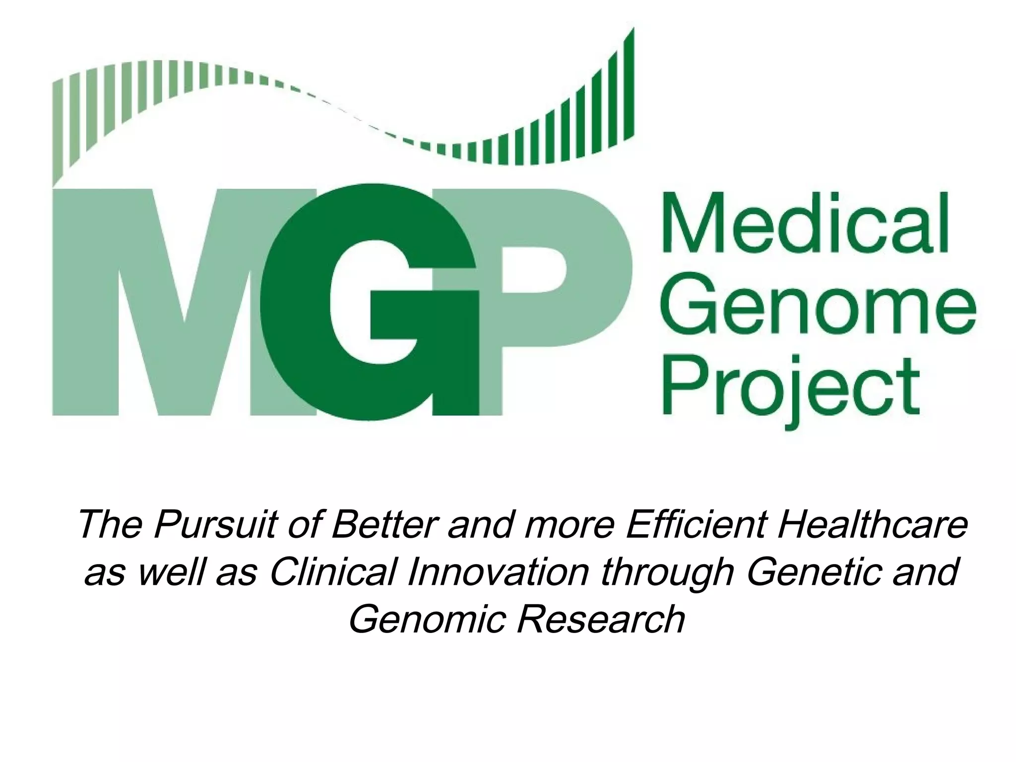 The Pursuit of Better and more Efficient Healthcare
as well as Clinical Innovation through Genetic and
                Genomic Research
 