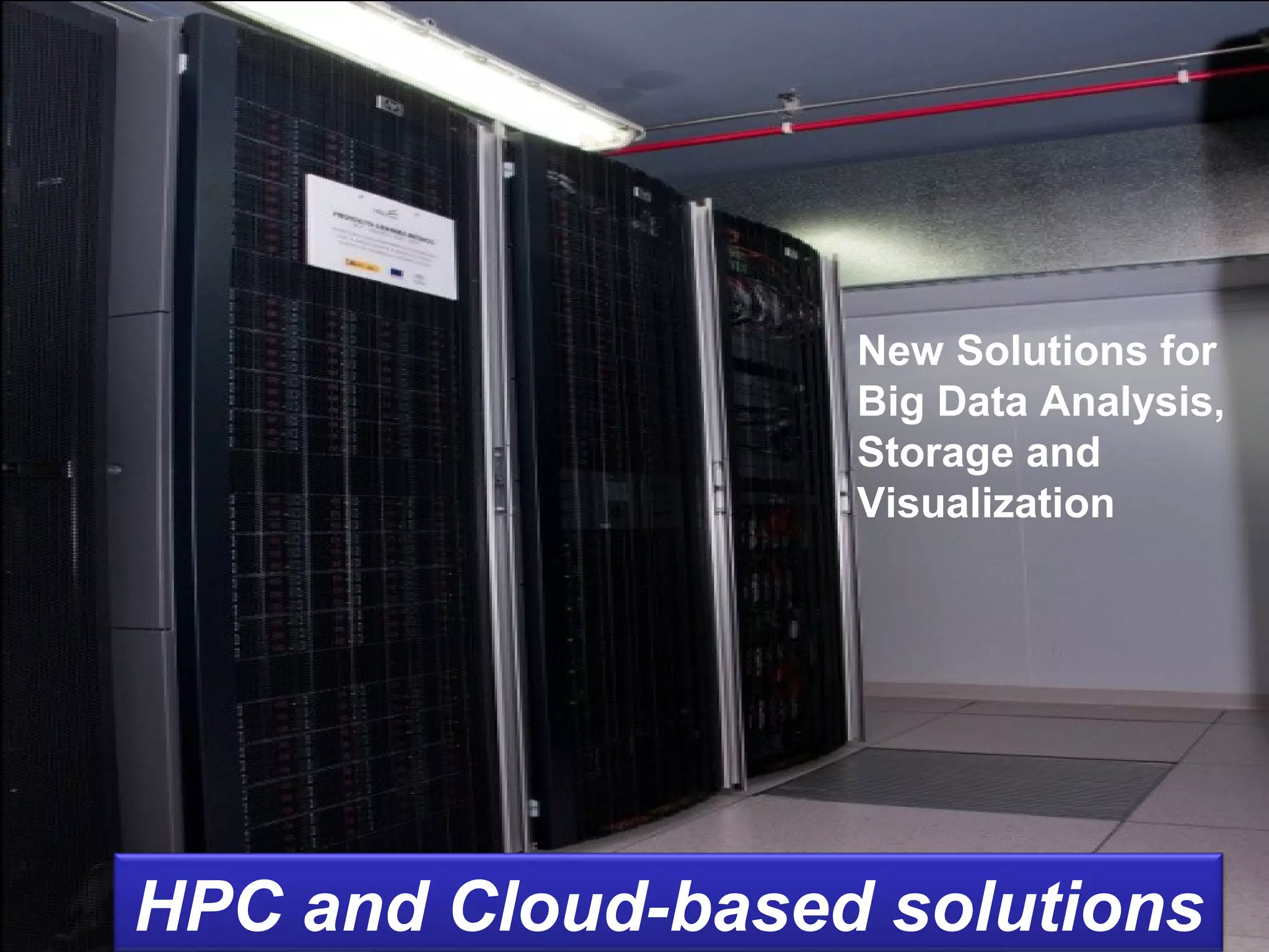 New Solutions for
                   Big Data Analysis,
                   Storage and
                   Visualization




HPC and Cloud-based solutions
 