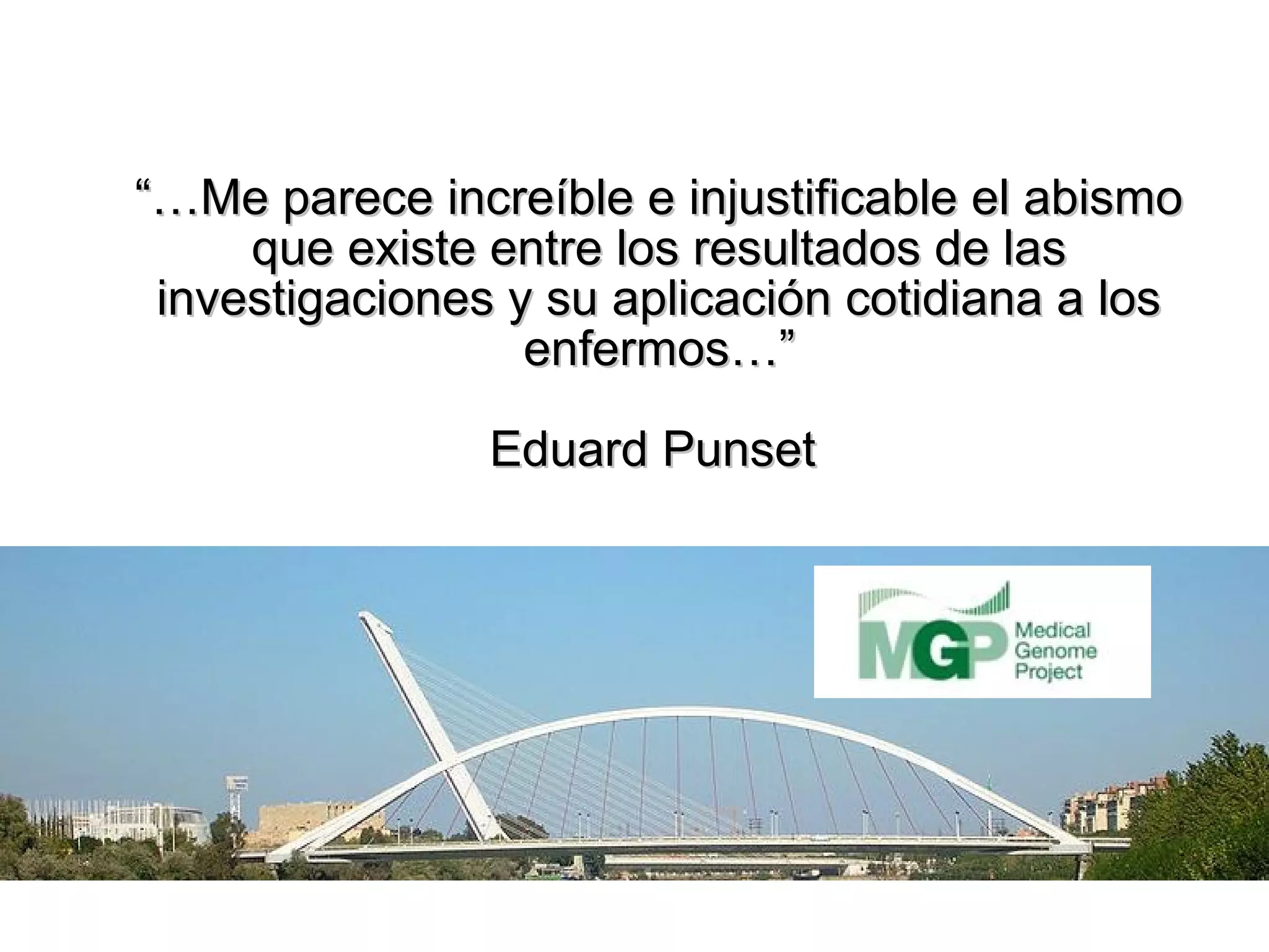 “…Me parece increíble e injustificable el abismo
     que existe entre los resultados de las
 investigaciones y su aplicación cotidiana a los
                  enfermos…”

                Eduard Punset
 
