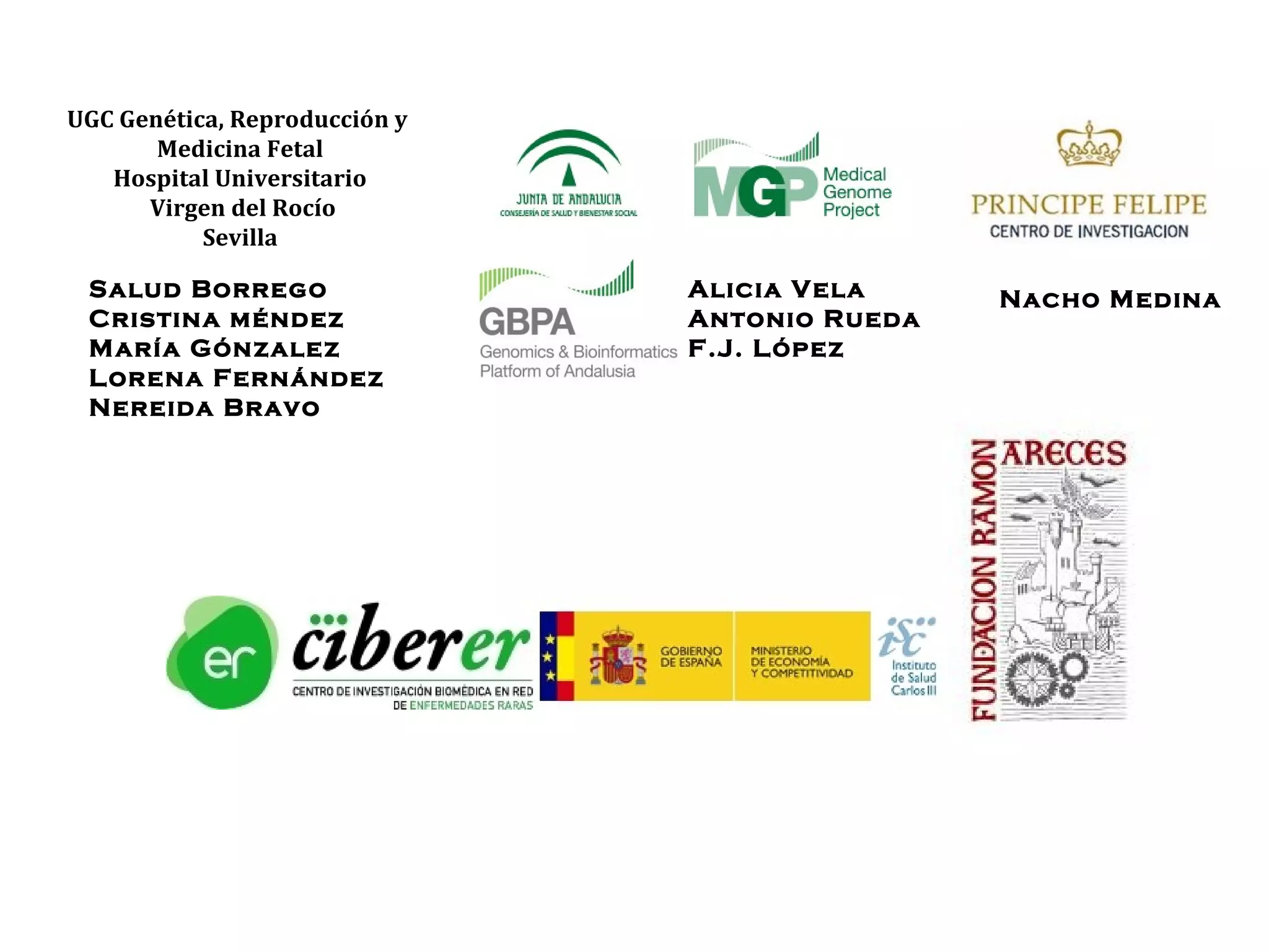 UGC Genética, Reproducción y
       Medicina Fetal
   Hospital Universitario
      Virgen del Rocío
           Sevilla

 Salud Borrego                 Alicia Vela     Nacho Medina
 Cristina méndez               Antonio Rueda
 María Gónzalez                F.J. López
 Lorena Fernández
 Nereida Bravo
 
