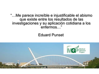 “…Me parece increíble e injustificable el abismo
     que existe entre los resultados de las
 investigaciones y su aplicación cotidiana a los
                  enfermos…”

                Eduard Punset
 