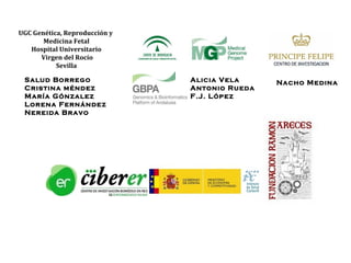 UGC Genética, Reproducción y
       Medicina Fetal
   Hospital Universitario
      Virgen del Rocío
           Sevilla

 Salud Borrego                 Alicia Vela     Nacho Medina
 Cristina méndez               Antonio Rueda
 María Gónzalez                F.J. López
 Lorena Fernández
 Nereida Bravo
 