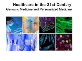 Healthcare in the 21st Century
Genomic Medicine and Personalized Medicine
 