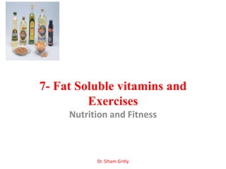 7- Fat Soluble vitamins and
         Exercises
     Nutrition and Fitness



           Dr. Siham Gritly
 