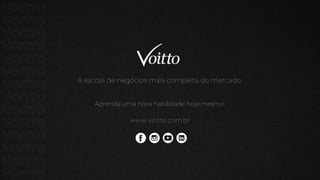 A escola de negócios mais completa do mercado.
Aprenda uma nova habilidade hoje mesmo:
www.voitto.com.br
 