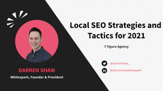 7 Figure Agency
Local SEO Strategies and
Tactics for 2021
DARREN SHAW
Whitespark, Founder & President
@darrenshawwhitespark
@DarrenShaw_
 