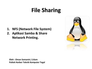 FFiillee SShhaarriinngg 
1. NFS (Network File System) 
2. Aplikasi Samba & Share 
Network Printing. 
Oleh : Oman Somantri, S.Kom 
Poltek Harber Teknik Komputer Tegal 
 