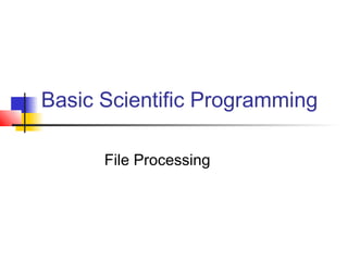 Basic Scientific Programming
File Processing

 