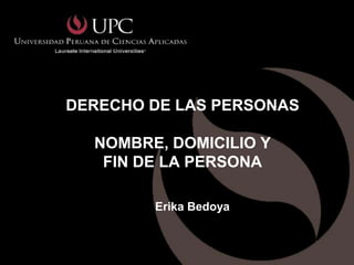 DERECHO DE LAS PERSONAS

  NOMBRE, DOMICILIO Y
   FIN DE LA PERSONA

        Erika Bedoya
 