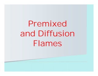 Premixed
and Diffusion
Flames
 