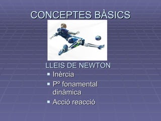 CONCEPTES BÀSICS Inèrcia Pº fonamental dinàmica Acció reacció LLEIS DE NEWTON 