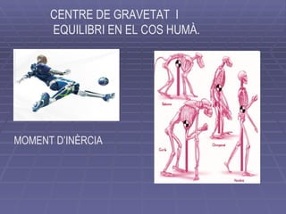 MOMENT D’INÈRCIA CENTRE DE GRAVETAT  I EQUILIBRI EN EL COS HUMÀ. 