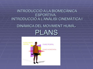 INTRODUCCIÓ A LA BIOMECÀNICA ESPORTIVA.   INTRODUCCIÓ A L'ANÀLISI CINEMÀTICA I DINÀMICA DEL MOVIMENT HUMÀ . PLANS 