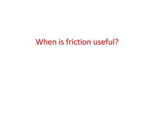 When is friction useful?
 