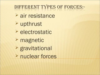  air resistance 
 upthrust 
 electrostatic 
 magnetic 
 gravitational 
 nuclear forces 
 