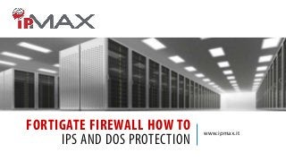 FORTIGATE FIREWALL HOW TO
IPS AND DOS PROTECTION
www.ipmax.it
 