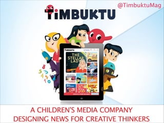 @TimbuktuMag

A CHILDREN’S MEDIA COMPANY
DESIGNING NEWS FOR CREATIVE THINKERS

 
