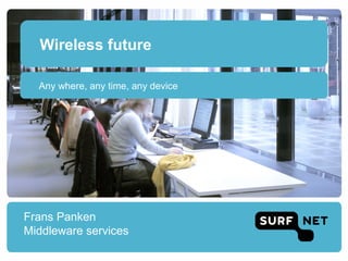 Wireless future

  Any where, any time, any device




Frans Panken
Middleware services
 
