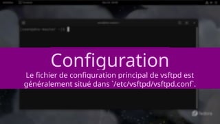 Configuration
Le fichier de configuration principal de vsftpd est
généralement situé dans `/etc/vsftpd/vsftpd.conf`.
 