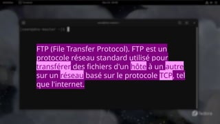 FTP (File Transfer Protocol). FTP est un
protocole réseau standard utilisé pour
transférer des fichiers d'un hôte à un autre
sur un réseau basé sur le protocole TCP, tel
que l'internet.
 
