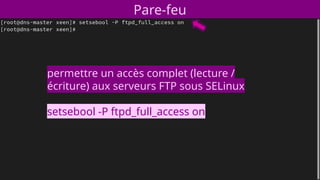 Pare-feu
permettre un accès complet (lecture /
écriture) aux serveurs FTP sous SELinux
setsebool -P ftpd_full_access on
 