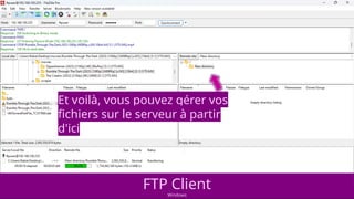FTP Client
Windows
Et voilà, vous pouvez gérer vos
fichiers sur le serveur à partir
d'ici
 