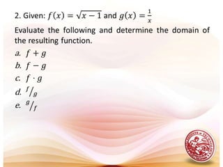DEFINITION: Operations on FunctionsIf f (x) and g (x) are two functions, thenSum and Difference                       ( f + g ) ( x ) = f(x) + g(x)   Product( f g ) ( x ) = [ f(x) ] [ g(x) ]  Quotient( f / g ) ( x ) =  f(x) / g(x)      d) Composite      ( f ◦ g ) ( x )  =  f (g(x))    