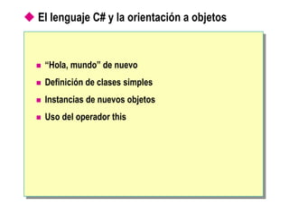  El lenguaje C# y la orientación a objetos
 “Hola, mundo” de nuevo
 Definición de clases simples
 Instancias de nuevos objetos
 Uso del operador this
 