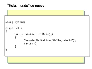 “Hola, mundo” de nuevo
using System;
class Hello
{
public static int Main( )
{
Console.WriteLine(“Hello, World”);
return 0;
}
}
 