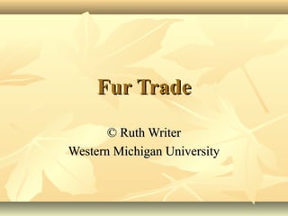 Fur TradeFur Trade
© Ruth Writer© Ruth Writer
Western Michigan UniversityWestern Michigan University
 