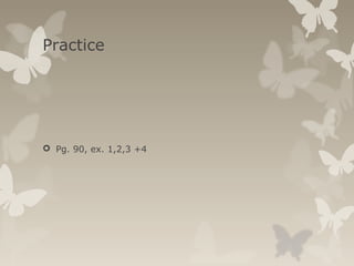 Practice
 Pg. 90, ex. 1,2,3 +4
 