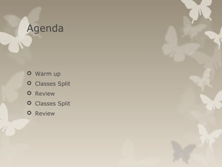 Agenda
 Warm up
 Classes Split
 Review
 Classes Split
 Review
 