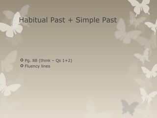 Habitual Past + Simple Past
 Pg. 88 (think – Qs 1+2)
 Fluency lines
 