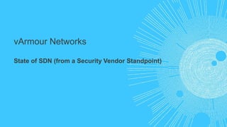 vArmour Networks 
State of SDN (from a Security Vendor Standpoint) 
 