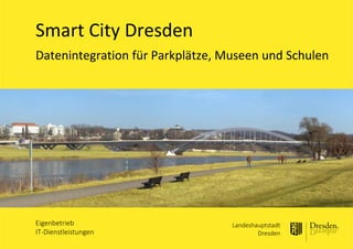 Eigenbetrieb
IT-Dienstleistungen
Landeshauptstadt
Dresden
Datenintegration für Parkplätze, Museen und Schulen
Smart City Dresden
 