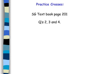 Practice Crosses: SG Text book page 201 Q’s 2, 3 and 4. 