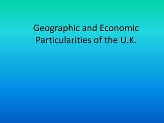 Geographic and Economic
Particularities of the U.K.
 