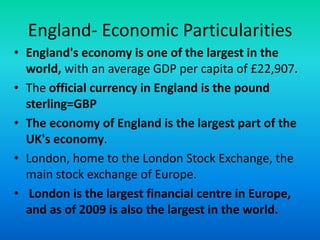 England- Economic Particularities
• England's economy is one of the largest in the
  world, with an average GDP per capita...