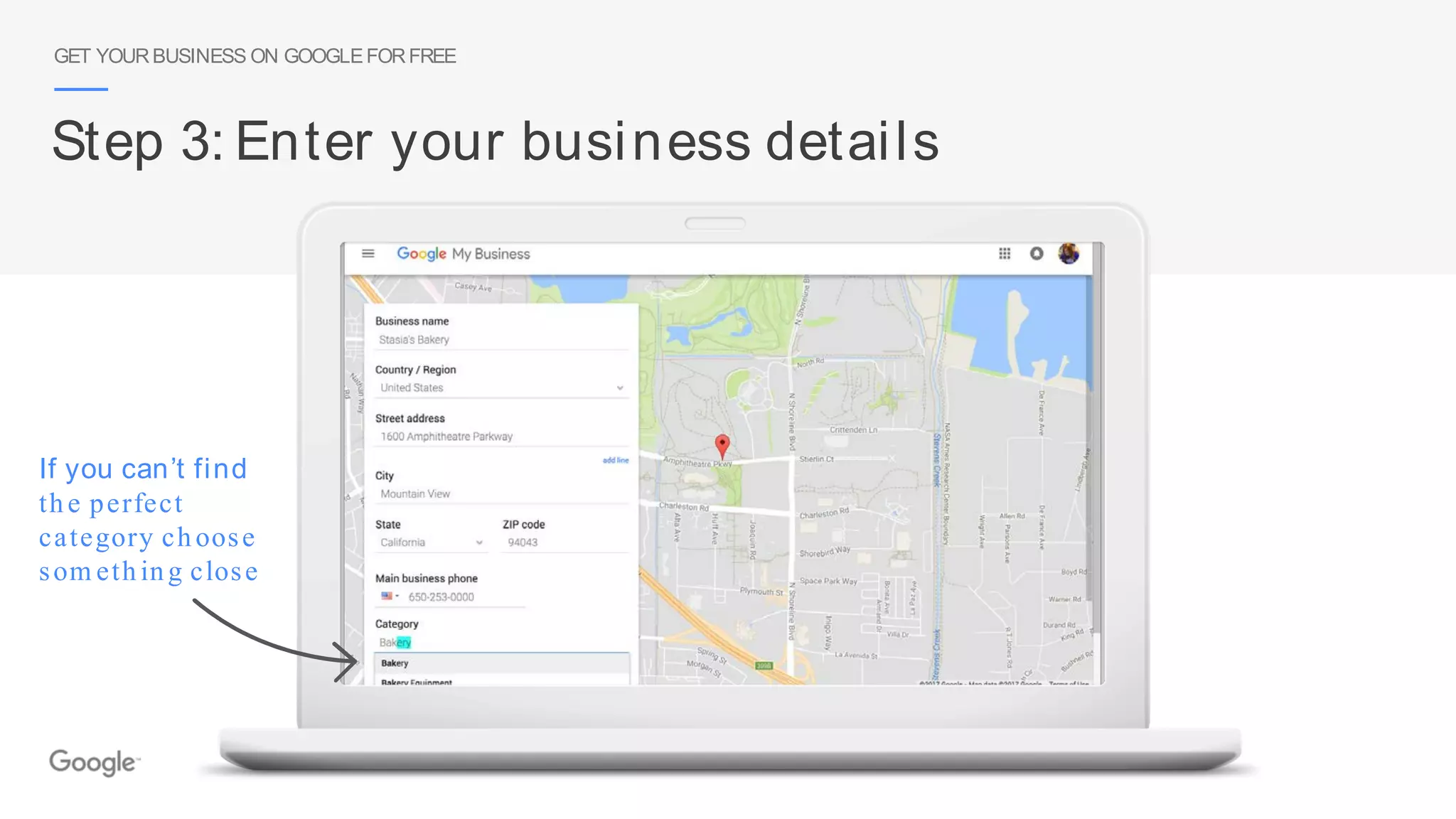 If you can’t find
the perfect
category choose
som ething close
GET YOURBUSINESS ON GOOGLEFORFREE
Step 3: Enter your business details
 