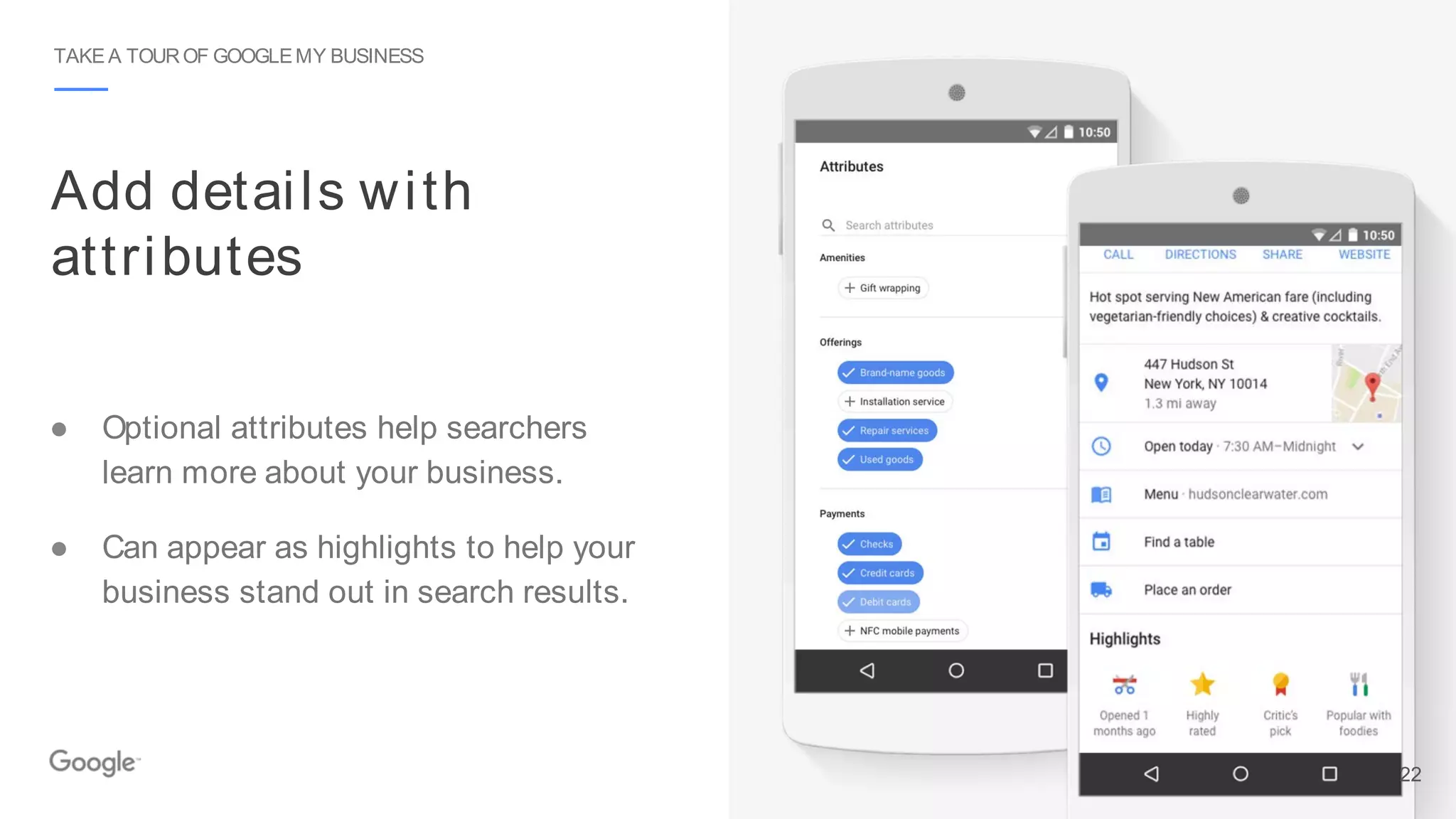TAKE A TOUROF GOOGLEMY BUSINESS
Add details with
attributes
● Optional attributes help searchers
learn more about your business.
● Can appear as highlights to help your
business stand out in search results.
22
 